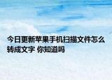 今日更新苹果手机扫描文件怎么转成文字 你知道吗