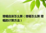 增幅应该怎么算（增幅怎么算 增幅的计算方法）