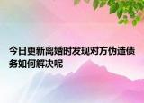 今日更新离婚时发现对方伪造债务如何解决呢