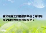 克和毫克之间的换算单位（克和毫克之间的换算单位是多少）