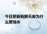 今日更新新鲜天麻为什么要焯水