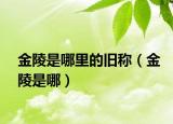 金陵是哪里的旧称（金陵是哪）