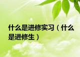 什么是进修实习（什么是进修生）