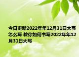 今日更新2022年年12月31日大写怎么写 教你如何书写2022年年12月31日大写