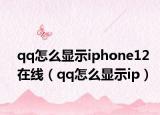 qq怎么显示iphone12在线（qq怎么显示ip）