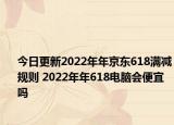 今日更新2022年年京东618满减规则 2022年年618电脑会便宜吗
