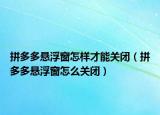 拼多多悬浮窗怎样才能关闭（拼多多悬浮窗怎么关闭）