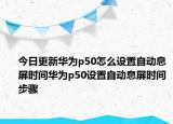 今日更新华为p50怎么设置自动息屏时间华为p50设置自动息屏时间步骤