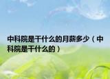 中科院是干什么的月薪多少（中科院是干什么的）