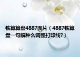 铁算算盘4887图片（4887铁算盘一句解肿么调整打印线?）