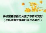 手机里的黑白照片变了怎样修复好（手机图像变成黑白底片怎么办）