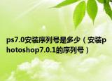 ps7.0安装序列号是多少（安装photoshop7.0.1的序列号）