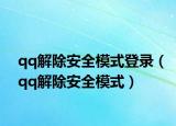 qq解除安全模式登录（qq解除安全模式）