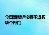今日更新诉讼费不退找哪个部门
