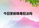 今日更新吸毒犯法吗