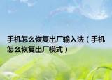 手机怎么恢复出厂输入法（手机怎么恢复出厂模式）