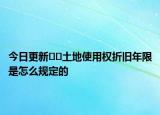 今日更新﻿﻿土地使用权折旧年限是怎么规定的