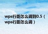 wps行距怎么调到0.5（wps行距怎么调）