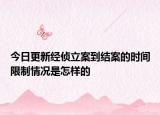 今日更新经侦立案到结案的时间限制情况是怎样的