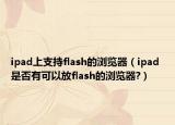 ipad上支持flash的浏览器（ipad 是否有可以放flash的浏览器?）