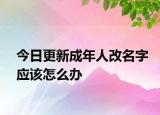 今日更新成年人改名字应该怎么办