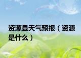 资源县天气预报（资源是什么）