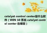catalyst control center是什么软件（WIN 10 系统 catalyst control center 在哪里）