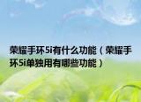 荣耀手环5i有什么功能（荣耀手环5i单独用有哪些功能）