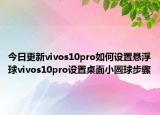 今日更新vivos10pro如何设置悬浮球vivos10pro设置桌面小圆球步骤