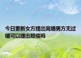 今日更新女方提出离婚男方无过错可以提出赔偿吗