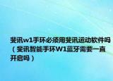 斐讯w1手环必须用斐讯运动软件吗（斐讯智能手环W1蓝牙需要一直开启吗）
