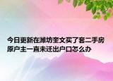 今日更新在潍坊奎文买了套二手房原户主一直未迁出户口怎么办