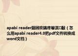 apabi reader鏂囦欢鎬庝箞淇敼（怎么用apabi reader4.0把pdf文件转换成word文档）