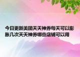 今日更新美团天天神券每天可以膨胀几次天天神券哪些店铺可以用