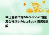 今日更新华为MateBookE性能怎么样华为MateBook E配置参数