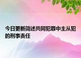 今日更新简述共同犯罪中主从犯的刑事责任