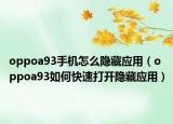 oppoa93手机怎么隐藏应用（oppoa93如何快速打开隐藏应用）