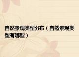 自然景观类型分布（自然景观类型有哪些）