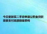 今日更新买二手房申请公积金贷款需要支付高额担保费吗