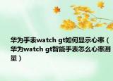 华为手表watch gt如何显示心率（华为watch gt智能手表怎么心率测量）