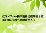 红米k20pro的本地备份在哪里（红米k20pro怎么新建联系人）
