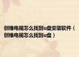 创维电视怎么找到u盘安装软件（创维电视怎么找到u盘）