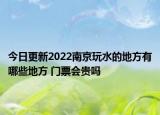 今日更新2022南京玩水的地方有哪些地方 门票会贵吗