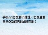 手机qq怎么看ip地址（怎么查看自己QQ的IP地址所在地）