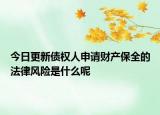 今日更新债权人申请财产保全的法律风险是什么呢