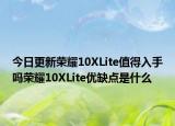 今日更新荣耀10XLite值得入手吗荣耀10XLite优缺点是什么