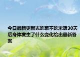今日最新更新光吃菜不吃米饭30天后身体发生了什么变化给出最新答案