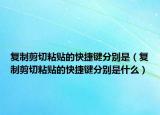 复制剪切粘贴的快捷键分别是（复制剪切粘贴的快捷键分别是什么）