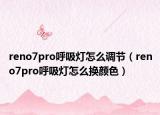 reno7pro呼吸灯怎么调节（reno7pro呼吸灯怎么换颜色）