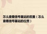 怎么查看信号基站的覆盖（怎么查看信号基站的位置）